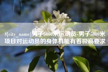 五指山男子5000米运动员-男子5000米项目对运动员的身体机能有着极高要求