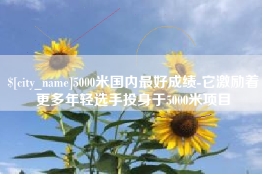 五指山5000米国内最好成绩-它激励着更多年轻选手投身于5000米项目