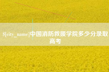 五指山中国消防救援学院多少分录取高考