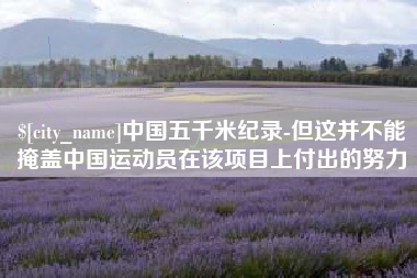 五指山中国五千米纪录-但这并不能掩盖中国运动员在该项目上付出的努力