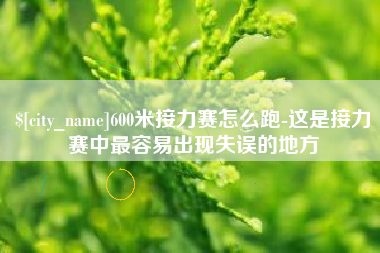 五指山600米接力赛怎么跑-这是接力赛中最容易出现失误的地方