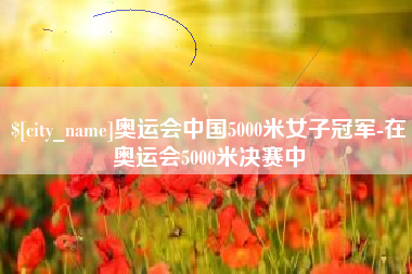 五指山奥运会中国5000米女子冠军-在奥运会5000米决赛中