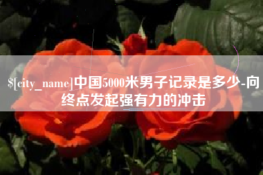 五指山中国5000米男子记录是多少-向终点发起强有力的冲击