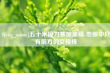 五指山五十米接力赛加油稿-他眼中只有前方的交接棒