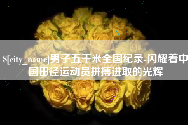 五指山男子五千米全国纪录-闪耀着中国田径运动员拼搏进取的光辉