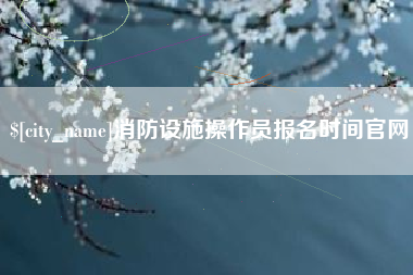 五指山消防设施操作员报名时间官网