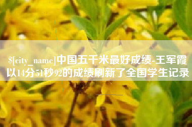 五指山中国五千米最好成绩-王军霞以14分51秒92的成绩刷新了全国学生记录