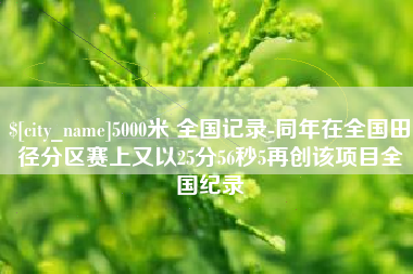 五指山5000米 全国记录-同年在全国田径分区赛上又以25分56秒5再创该项目全国纪录