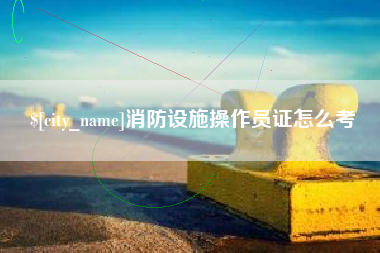 五指山消防设施操作员证怎么考