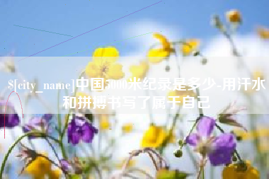 五指山中国5000米纪录是多少-用汗水和拼搏书写了属于自己