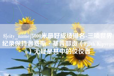 五指山5000米最好成绩排名-三项世界纪录保持者费斯·基普耶贡（Faith Kipyegon）无疑是其中的佼佼者