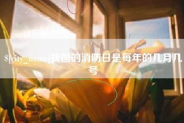 五指山我国的消防日是每年的几月几号