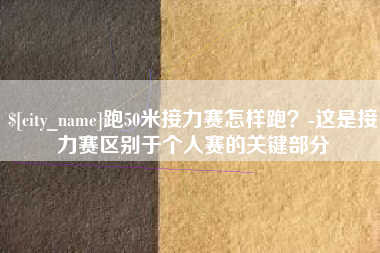 五指山跑50米接力赛怎样跑？-这是接力赛区别于个人赛的关键部分