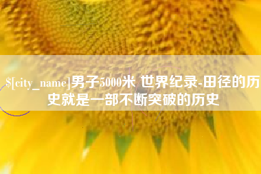 五指山男子5000米 世界纪录-田径的历史就是一部不断突破的历史