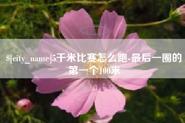 五指山5千米比赛怎么跑-最后一圈的第一个100米