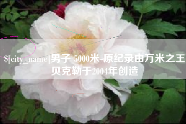 五指山男子 5000米-原纪录由万米之王贝克勒于2004年创造