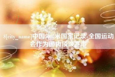 五指山中国5000米国家记录-全国运动会作为国内顶级赛事