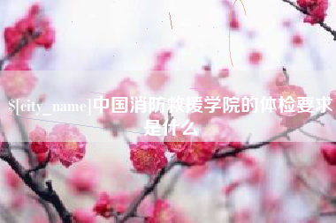 五指山中国消防救援学院的体检要求是什么