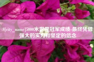 五指山5000米世界冠军成绩-最终凭借强大的实力和坚定的信念