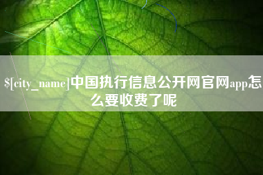 五指山中国执行信息公开网官网app怎么要收费了呢