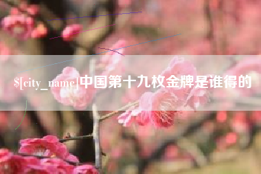 五指山中国第十九枚金牌是谁得的