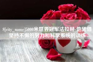 五指山5000米世界冠军法拉赫-他凭借坚持不懈的努力和科学系统的训练