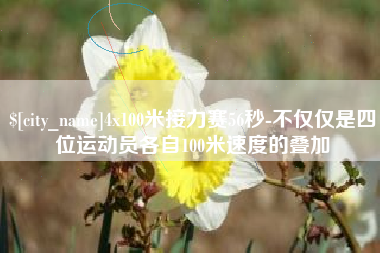 五指山4x100米接力赛56秒-不仅仅是四位运动员各自100米速度的叠加