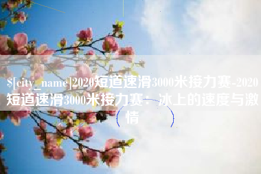 五指山2020短道速滑3000米接力赛-2020短道速滑3000米接力赛：冰上的速度与激情