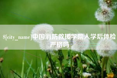 五指山中国消防救援学院入学后体检严格吗