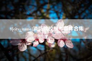 五指山消防院校报考条件合集