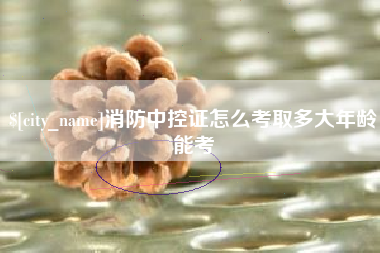 五指山消防中控证怎么考取多大年龄能考